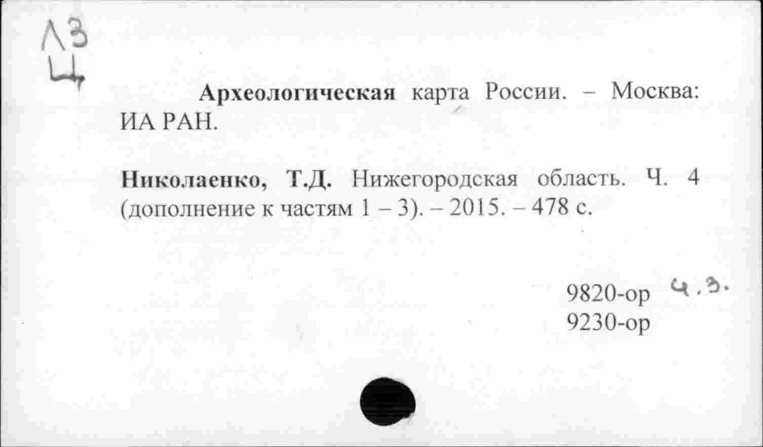 ﻿Археологическая карта России. - Москва: ИА РАН.
Николаенко, Т.Д. Нижегородская область. Ч. 4 (дополнение к частям 1 - 3). - 2015. - 478 с.
9820-ор
9230-ор